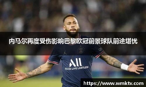 内马尔再度受伤影响巴黎欧冠前景球队前途堪忧