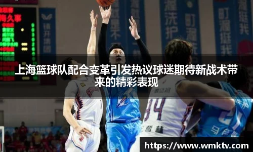 上海篮球队配合变革引发热议球迷期待新战术带来的精彩表现