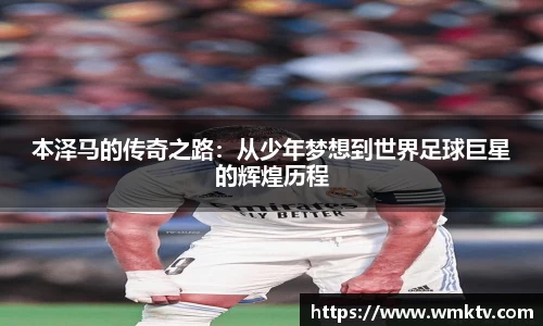 本泽马的传奇之路：从少年梦想到世界足球巨星的辉煌历程
