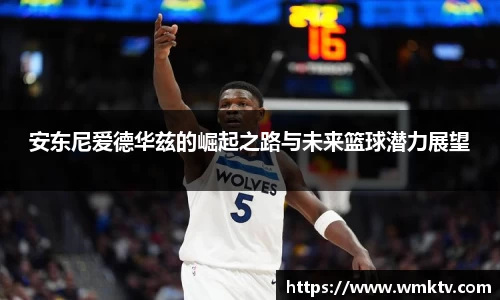 安东尼爱德华兹的崛起之路与未来篮球潜力展望
