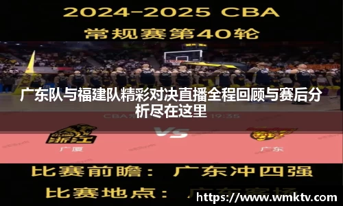 广东队与福建队精彩对决直播全程回顾与赛后分析尽在这里