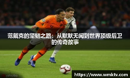 范戴克的坚韧之路：从默默无闻到世界顶级后卫的传奇故事