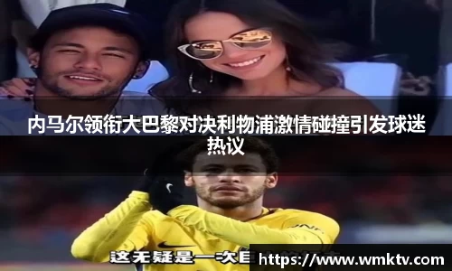 内马尔领衔大巴黎对决利物浦激情碰撞引发球迷热议