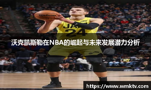 沃克凯斯勒在NBA的崛起与未来发展潜力分析